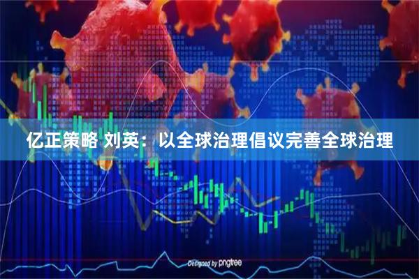 亿正策略 刘英：以全球治理倡议完善全球治理