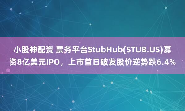小股神配资 票务平台StubHub(STUB.US)募资8亿美元IPO，上市首日破发股价逆势跌6.4%