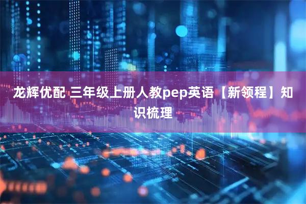 龙辉优配 三年级上册人教pep英语【新领程】知识梳理