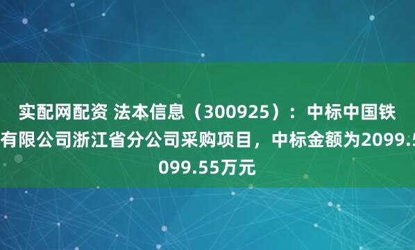 实配网配资 法本信息（300925）：中标中国铁塔股份有限公司浙江省分公司采购项目，中标金额为2099.55万元