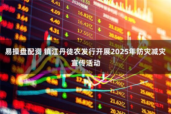 易操盘配资 镇江丹徒农发行开展2025年防灾减灾宣传活动