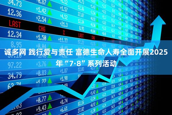 诚多网 践行爱与责任 富德生命人寿全面开展2025年“7·8”系列活动