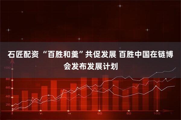 石匠配资 “百胜和羹”共促发展 百胜中国在链博会发布发展计划