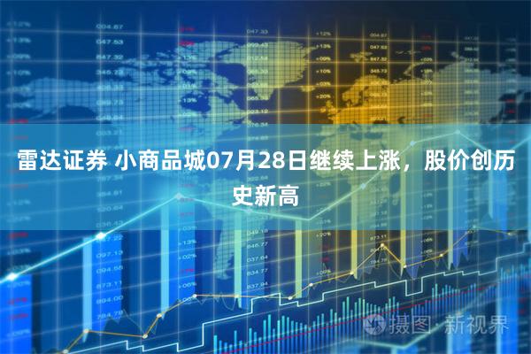 雷达证券 小商品城07月28日继续上涨，股价创历史新高
