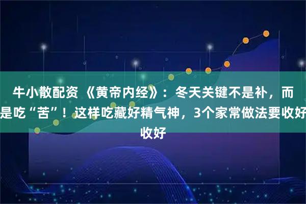 牛小散配资 《黄帝内经》：冬天关键不是补，而是吃“苦”！这样吃藏好精气神，3个家常做法要收好